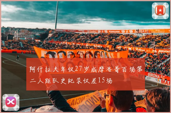 阿什拉夫年仅27岁成摩洛哥百场第二人距队史纪录仅差15场