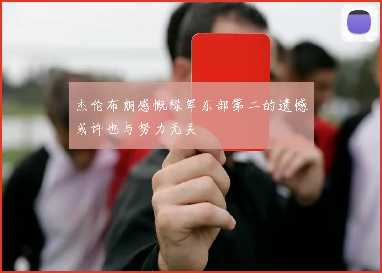 杰伦布朗感慨绿军东部第二的遗憾或许也与努力无关
