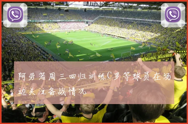 阿劳若周三回归训练C罗等球员在场边关注备战情况