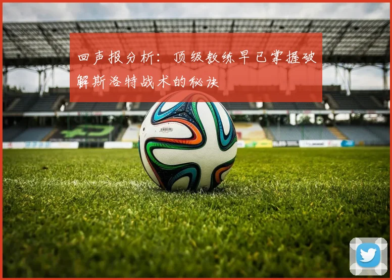 回声报分析：顶级教练早已掌握破解斯洛特战术的秘诀