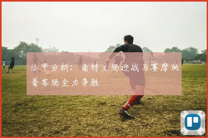 法甲分析：南特主场迎战马赛摩纳哥客场全力争胜