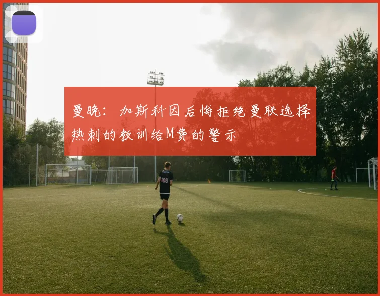 曼晚：加斯科因后悔拒绝曼联选择热刺的教训给M费的警示