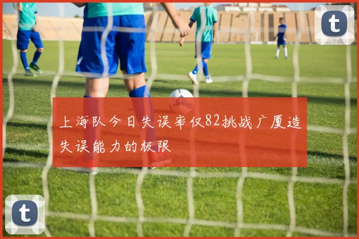 上海队今日失误率仅82挑战广厦造失误能力的极限