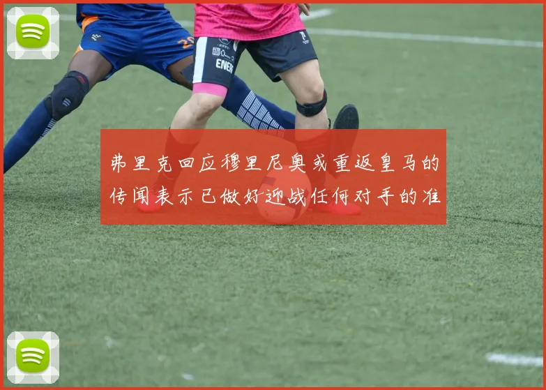 弗里克回应穆里尼奥或重返皇马的传闻表示已做好迎战任何对手的准备