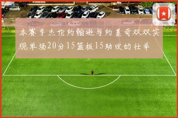 本赛季杰伦约翰逊与约基奇双双实现单场20分15篮板15助攻的壮举