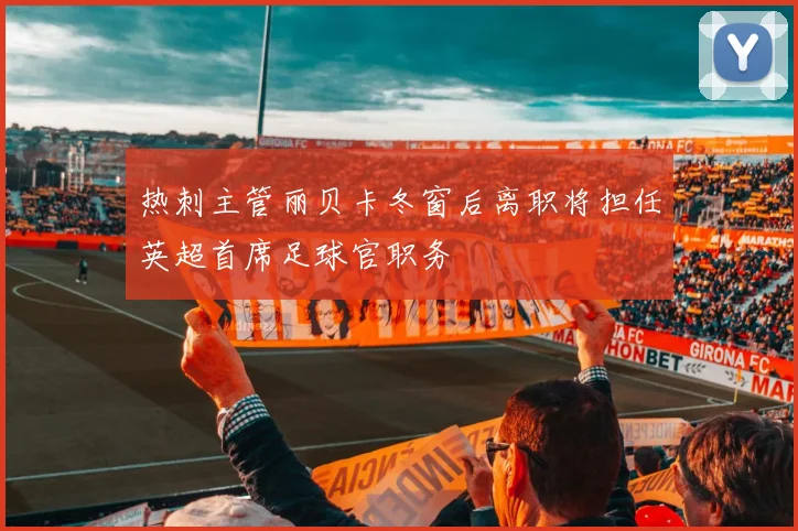 热刺主管丽贝卡冬窗后离职将担任英超首席足球官职务