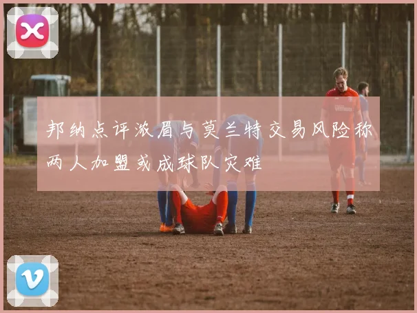 邦纳点评浓眉与莫兰特交易风险称两人加盟或成球队灾难
