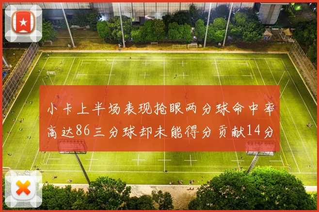 小卡上半场表现抢眼两分球命中率高达86三分球却未能得分贡献14分7板2助1断