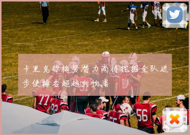 卡里克称梅努潜力尚待挖掘全队进步使排名超越利物浦