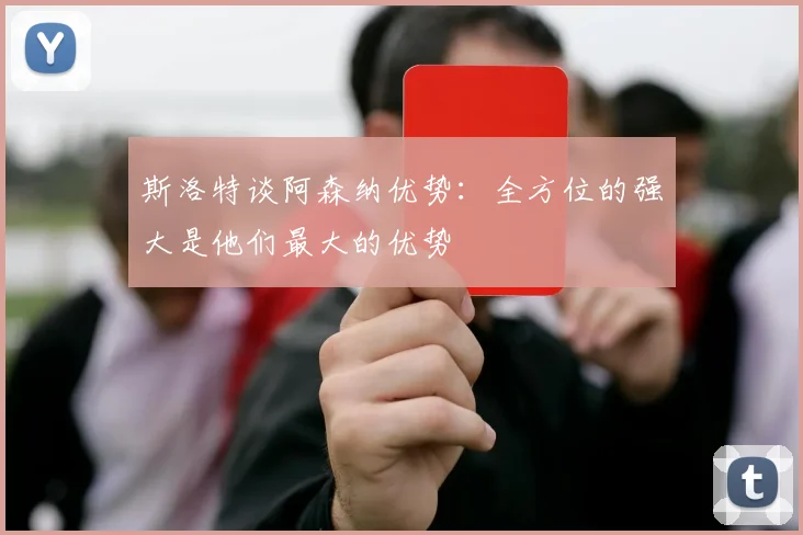 斯洛特谈阿森纳优势：全方位的强大是他们最大的优势