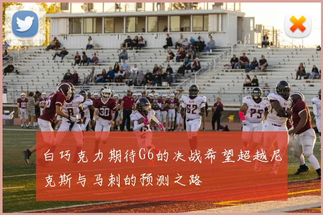 白巧克力期待G6的决战希望超越尼克斯与马刺的预测之路